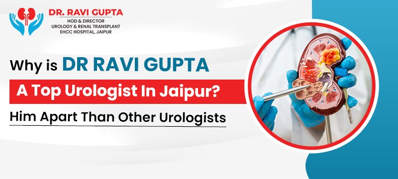 Why is Dr Ravi Gupta, A Top Urologist In Jaipur? And What Makes Him Apart Than Other Urologists